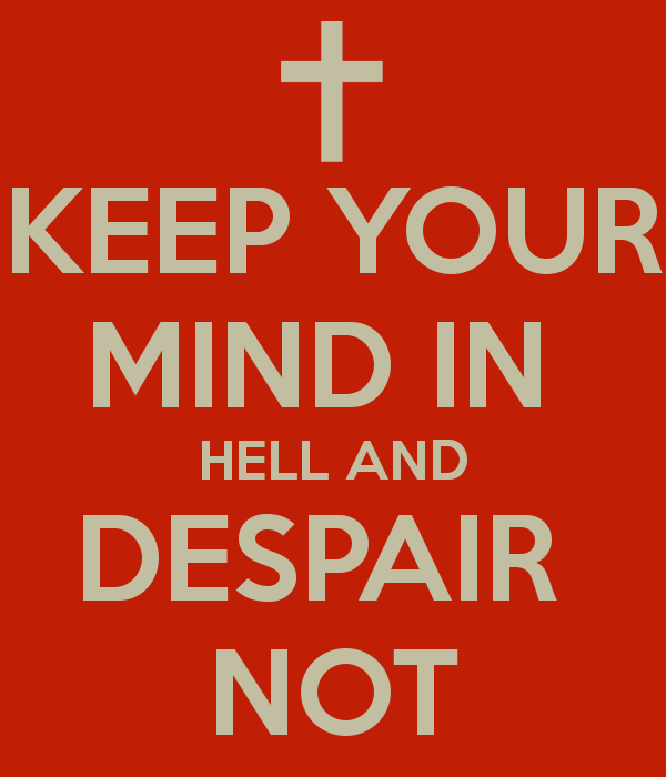 Keep Your Mind In Hell And Despair Not